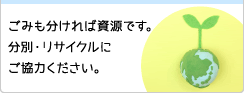 ごみも分ければ資源です。分別・リサイクルにご協力ください。