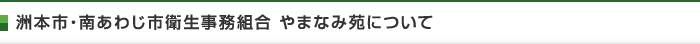 洲本市・南あわじ市衛生事務組合 やまなみ苑について